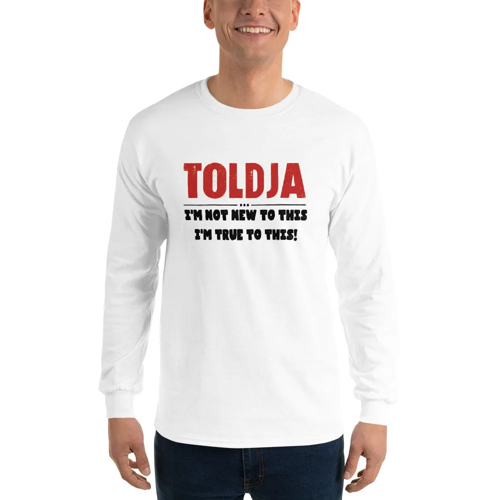 Toldja - I'm not new to this I'm true to this - Long Sleeve Shirt